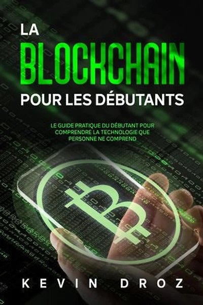 La Blockchain Pour Les Débutants: Le guide pratique du débutant pour comprendre la technologie que personne ne comprend