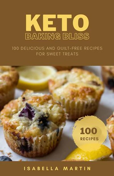 Keto Baking Bliss: 100 Delicious And Guilt-Free Recipes For Sweet Treats