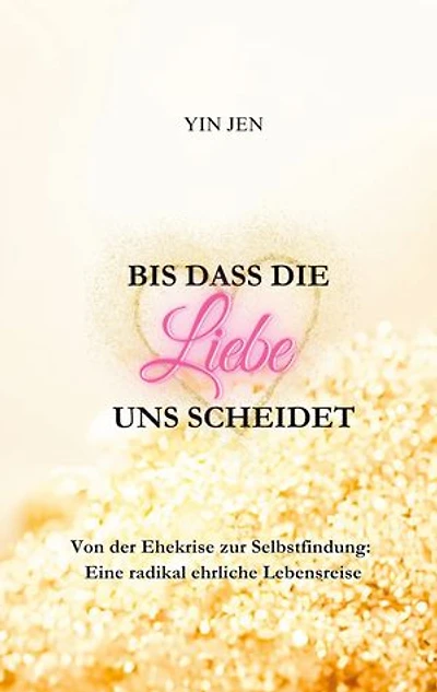 Bis dass die Liebe uns scheidet: Von der Ehekrise zur Selbstfindung: Eine radikal ehrliche Lebensreise