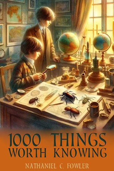1000 Things Worth Knowing: Illustrated Edition of A Treasury of Curious Facts and Useful Knowledge