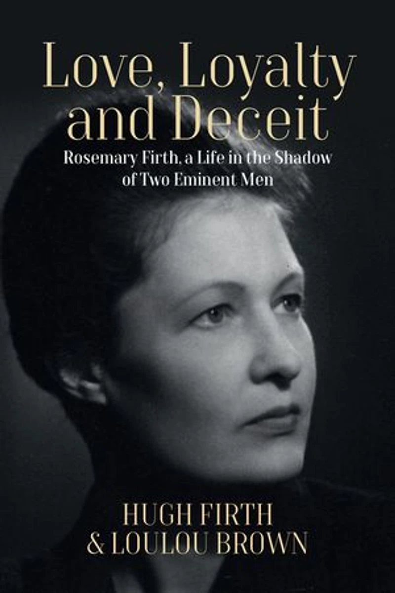 Love, Loyalty and Deceit: Rosemary Firth, a Life the Shadow of Two Eminent Men