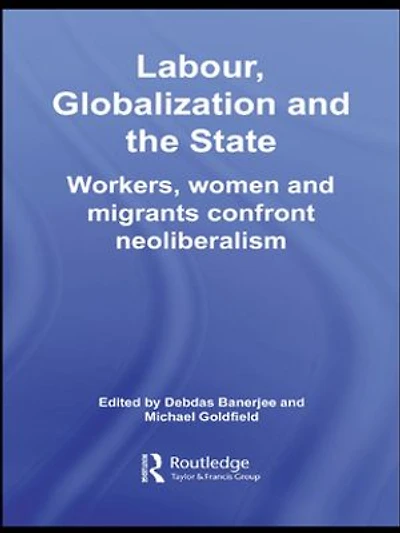 Labor, Globalization and the State: Workers, Women Migrants Confront Neoliberalism