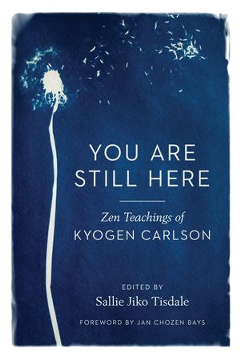 You Are Still Here: Zen Teachings Of Kyogen Carlson