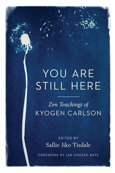 You Are Still Here: Zen Teachings Of Kyogen Carlson