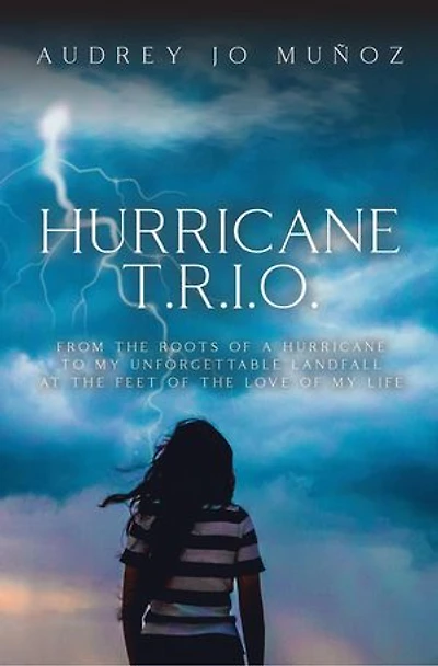 Hurricane T.R.I.O.: From the Roots of a Hurricane to My Unforgettable Landfall at the Feet of the Love of My Life