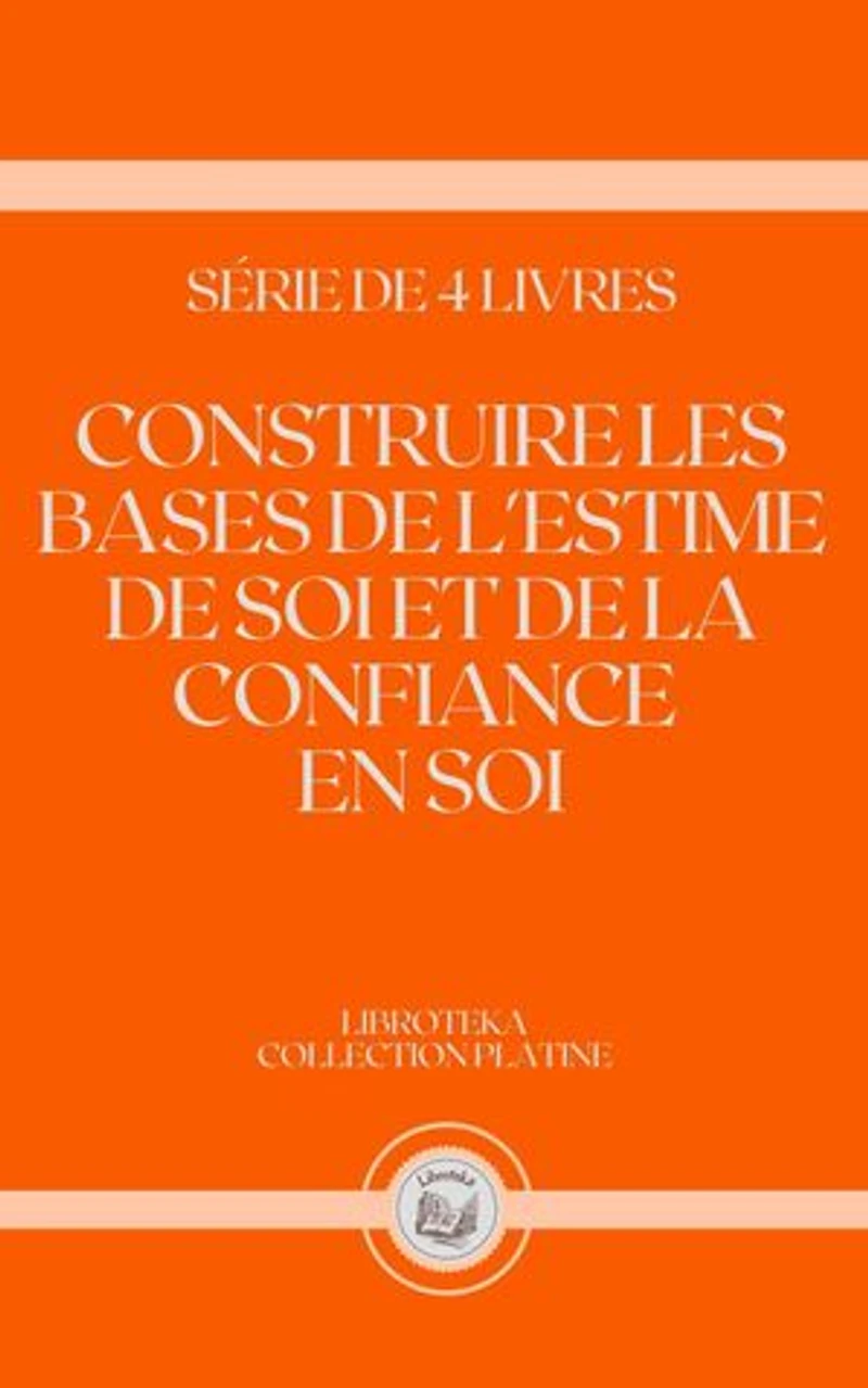 CONSTRUIRE LES BASES DE L'ESTIME DE SOI ET DE LA CONFIANCE EN SOI: SÉRIE DE 4 LIVRES