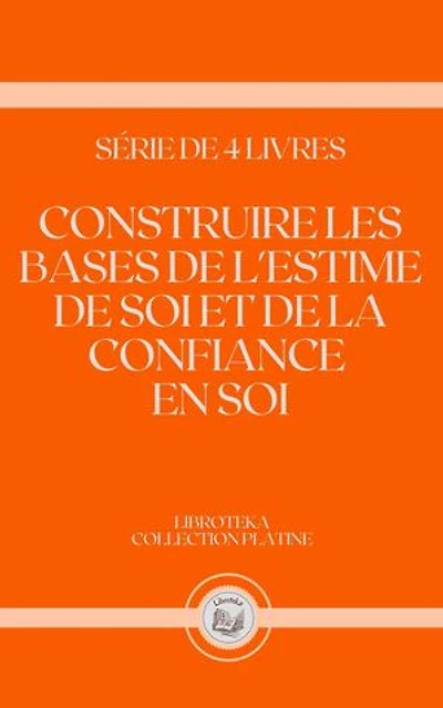 CONSTRUIRE LES BASES DE L'ESTIME DE SOI ET DE LA CONFIANCE EN SOI: SÉRIE DE 4 LIVRES