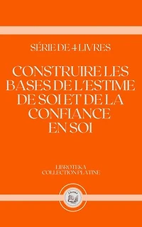 CONSTRUIRE LES BASES DE L'ESTIME DE SOI ET DE LA CONFIANCE EN SOI: SÉRIE DE 4 LIVRES