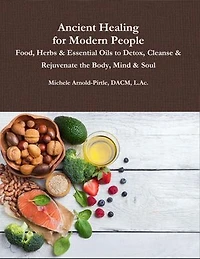 Ancient Healing for Modern People: Food, Herbs & Essential Oils to Detox, Cleanse & Rejuvenate the Body, Mind & Soul