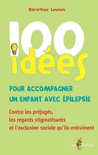 100 idées pour accompagner un enfant avec épilepsie: Contre les préjugés, regards stigmatisants et l’exclusion sociale qu’ils entraînent