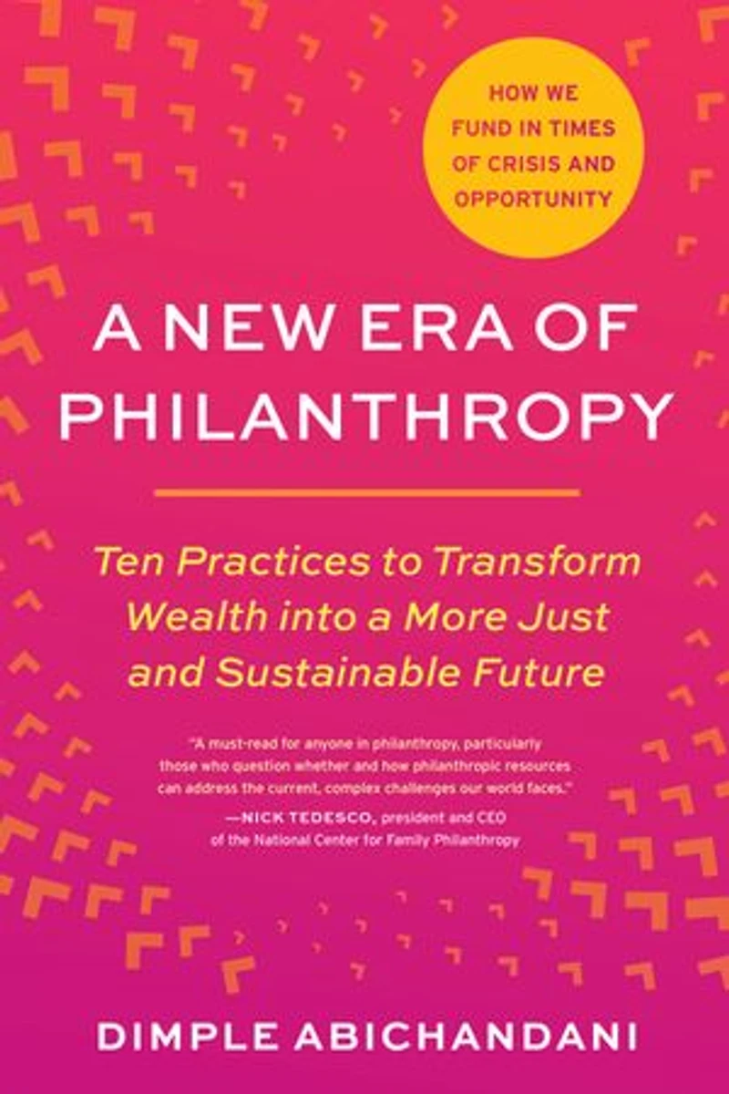 a New Era of Philanthropy: Ten Practices to Transform Wealth into More Just and Sustainable Future--How we fund times crisis opportunity