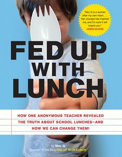 Fed Up with Lunch: The School Lunch Project: How One Anonymous Teacher Revealed the Truth About School Lunches - And How We Can Change Them!