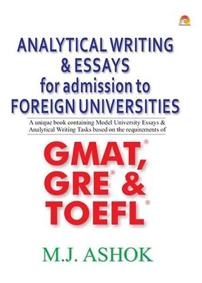 Analytical Writing & Essays for Admission to Foreign Universities - A unique book containing Model University Essays & Analytical Writing Tasks based on the requirements of GMAT, GRE & TOEFL