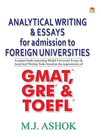 Analytical Writing & Essays for Admission to Foreign Universities - A unique book containing Model University Essays & Analytical Writing Tasks based on the requirements of GMAT, GRE & TOEFL