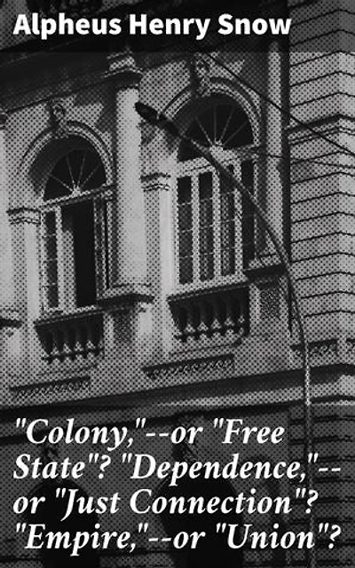 "Colony,"--or "Free State"? "Dependence,"--or "Just Connection"? "Empire,"--or "Union"?