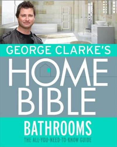 George Clarke's Home Bible: Bathrooms: The All-You-Need-To-Know Guide