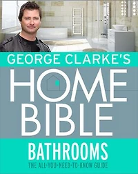 George Clarke's Home Bible: Bathrooms: The All-You-Need-To-Know Guide