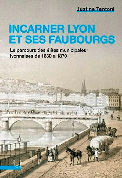 Incarner Lyon et ses faubourgs: le parcours des élites municipales lyonnaises de 1830 à 1870