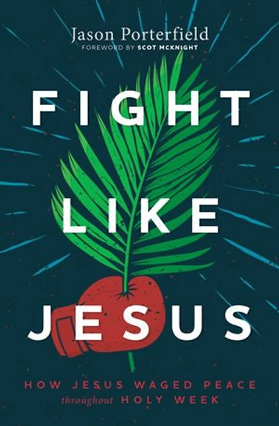 Fight Like Jesus: How Jesus Waged Peace Throughout Holy Week
