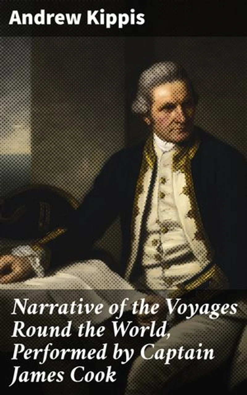 Narrative of the Voyages Round the World, Performed by Captain James Cook: Enriched edition. With an Account of His Life During the Previous and Intervening Periods