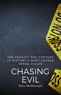 Chasing Evil: The Pursuit and Capture of History's Most Savage Serial Killer