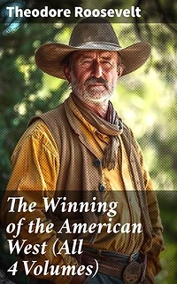 The Winning of the American West (All 4 Volumes): Enriched edition. Epic Tales of Western Expansion and Frontier Pioneers