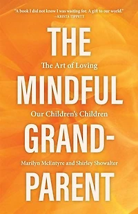 The Mindful Grandparent: Art of Loving Our Children's Children