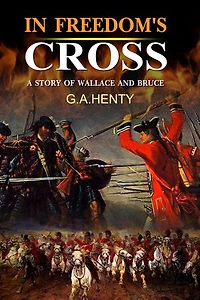 In Freedom's Cause : A Story of Wallace and Bruce: Complete with original illustrations