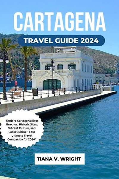 CARTAGENA TRAVEL GUIDE 2024: Explore Cartagena: Best Beaches, Historic Sites, Vibrant Culture, and Local Cuisine - Your Ultimate Travel Companion for 2024”