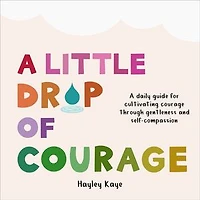 A Little Drop of Courage: A Daily Guide for Cultivating Courage Through Gentleness and Self-Compassion