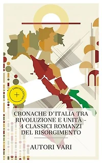 Cronache d'Italia tra Rivoluzione e Unità – 4 Classici Romanzi del Risorgimento: Edizione arricchita. Clelia: Il governo dei preti, Le rive della Bormida nel 1794, La conquista di Roma