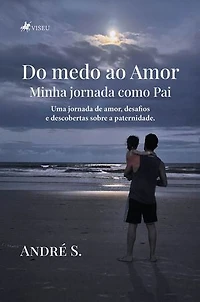 Do medo ao Amor: Minha jornada como Pai - "Uma jornada de amor, desafios e descobertas sobre a paternidade."