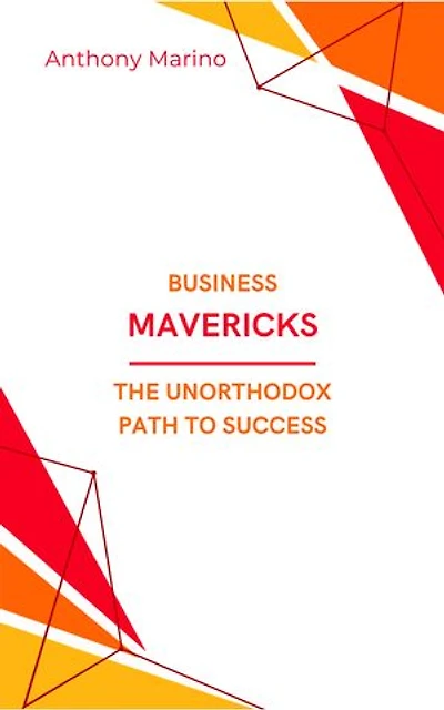 Business Mavericks: The Unorthodox Path to Success: Reimagining Strategies, Defying Conventions, and Transforming Industries: Insights from 12 Unconventional Case Studies