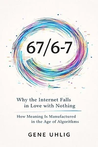 67/6-7 Why the Internet Falls in Love with Nothing How Meaning Is Manufactured in the Age of Algorithms