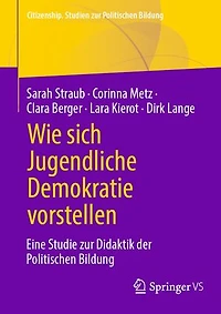 Wie Sich Jugendliche Demokratie Vorstellen: Eine Studie Zur Didaktik Der Politischen Bildung