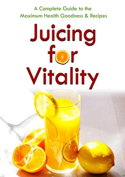 Juicing for Vitality: A Complete Guide to the Maximum Health Goodness & Recipes