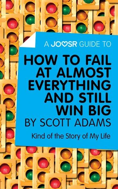 A Joosr Guide to... How to Fail at Almost Everything and Still Win Big by Scott Adams: Kind of the Story of My Life