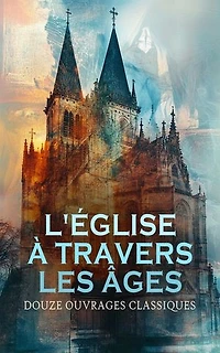 L'Église à travers les Âges : Douze Ouvrages Classiques: La colline inspirée, La religieuse, Le Pape Léon XIII, Eloge de la Folie, etc.