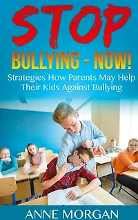 Stop Bullying - Now!: Strategies On How Parents Can Help Childs Against Bullying
