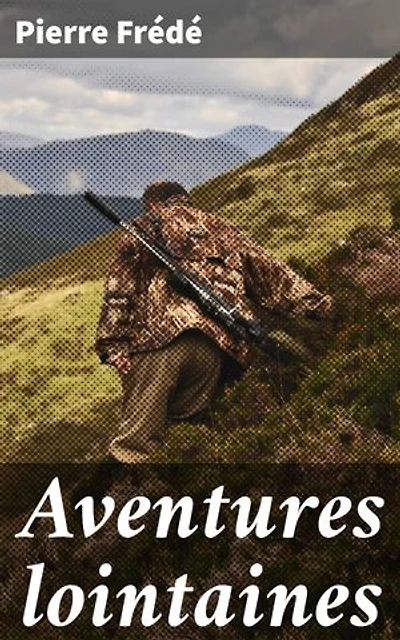Aventures lointaines: Édition enrichie. Voyages, chasses et pêches aux îles Sitka, voyage en caravane à travers la Perse
