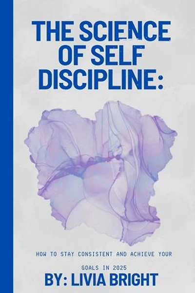 The Science of Self-Discipline: How to Stay Consistent and Achieve Your Goals in 2025