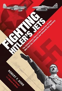 Fighting Hitler's Jets: the Extraordinary Story of American Airmen Who Beat Luftwaffe and Defeated Nazi Germany