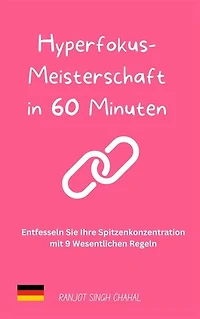 Hyperfokus-Meisterschaft in 60 Minuten: Entfesseln Sie Ihre Spitzenkonzentration mit 9 Wesentlichen Regeln