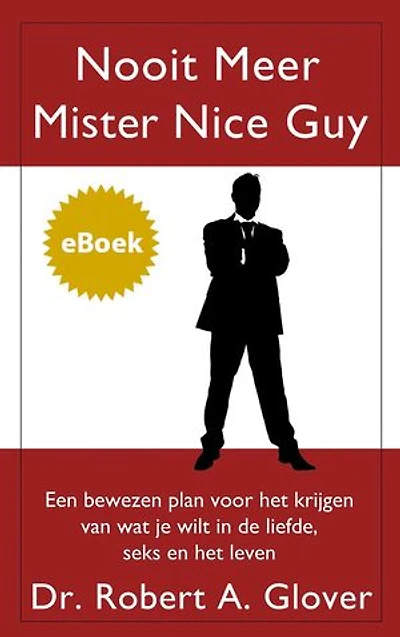Nooit meer Mister Nice Guy: een bewezen plan om te krijgen wat je wilt in de liefde, seks en het leven.