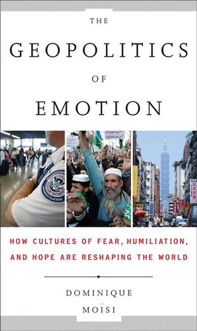 the Geopolitics of Emotion: How Cultures Fear, Humiliation, and Hope are Reshaping World