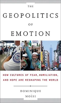 the Geopolitics of Emotion: How Cultures Fear, Humiliation, and Hope are Reshaping World