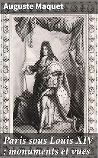 Paris sous Louis XIV : monuments et vues: Splendeurs architecturales de Paris pendant le règne de Louis XIV