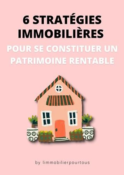 6 STRATÉGIES IMMOBILIÈRES POUR SE CONSTITUER UN PATRIMOINE RENTABLE