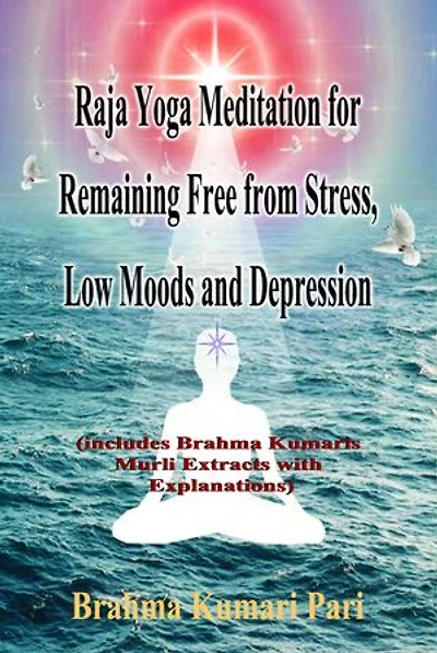 Raja Yoga Meditation for Remaining Free from Stress, Low Moods and Depression (includes Brahma Kumaris Murli Extracts with Explanations)
