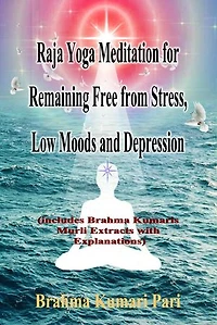 Raja Yoga Meditation for Remaining Free from Stress, Low Moods and Depression (includes Brahma Kumaris Murli Extracts with Explanations)